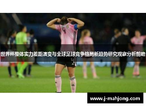 世界杯整体实力差距演变与全球足球竞争格局新趋势研究观察分析前瞻