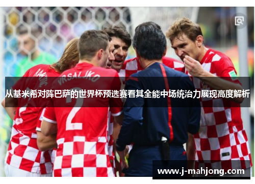 从基米希对阵巴萨的世界杯预选赛看其全能中场统治力展现高度解析