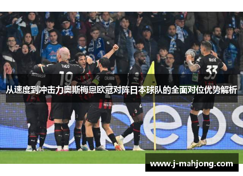 从速度到冲击力奥斯梅恩欧冠对阵日本球队的全面对位优势解析