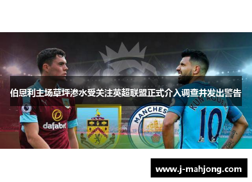 伯恩利主场草坪渗水受关注英超联盟正式介入调查并发出警告 伯恩利主场草坪渗水受关注英超联盟正式介入调查并发出警告