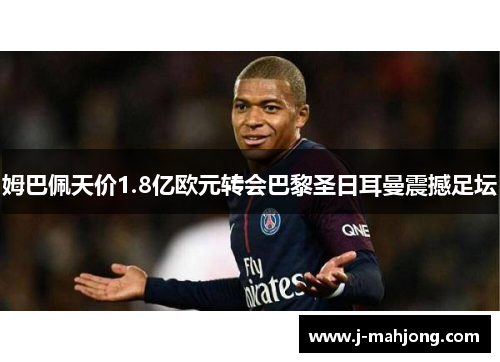 姆巴佩天价1.8亿欧元转会巴黎圣日耳曼震撼足坛
