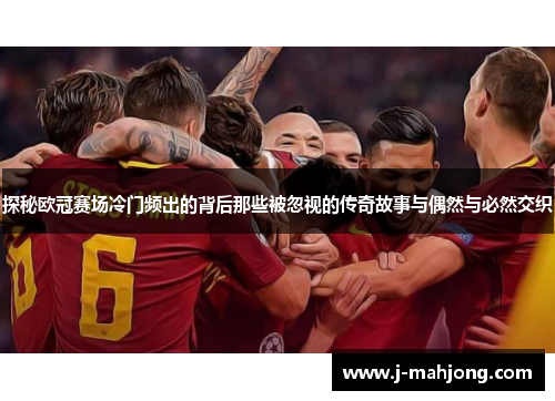探秘欧冠赛场冷门频出的背后那些被忽视的传奇故事与偶然与必然交织