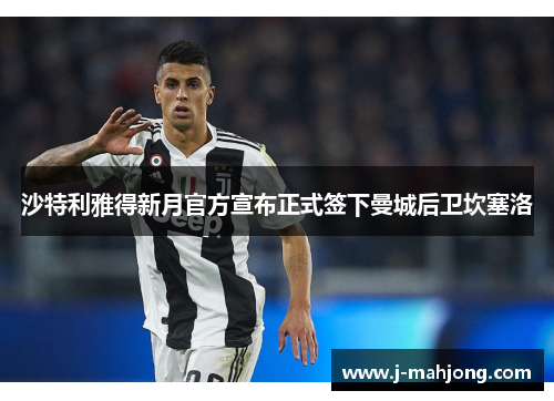 沙特利雅得新月官方宣布正式签下曼城后卫坎塞洛