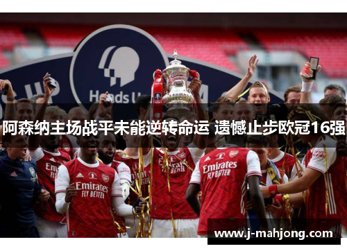 阿森纳主场战平未能逆转命运 遗憾止步欧冠16强