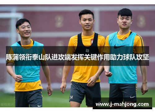 陈蒲领衔泰山队进攻端发挥关键作用助力球队攻坚