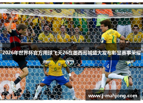 2026年世界杯官方用球飞天26在墨西哥城盛大发布彰显赛事荣耀