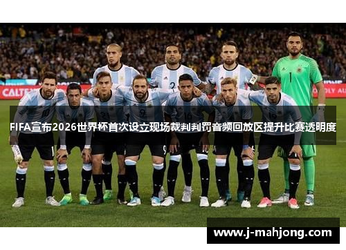 FIFA宣布2026世界杯首次设立现场裁判判罚音频回放区提升比赛透明度