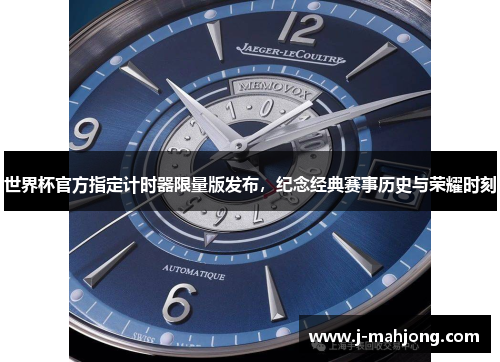 世界杯官方指定计时器限量版发布，纪念经典赛事历史与荣耀时刻