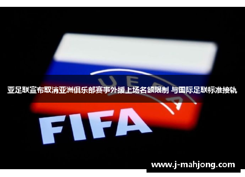 亚足联宣布取消亚洲俱乐部赛事外援上场名额限制 与国际足联标准接轨