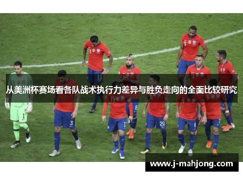 从美洲杯赛场看各队战术执行力差异与胜负走向的全面比较研究