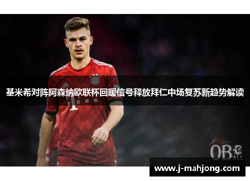 基米希对阵阿森纳欧联杯回暖信号释放拜仁中场复苏新趋势解读