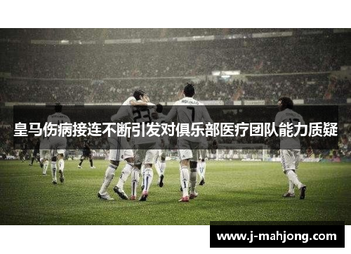 皇马伤病接连不断引发对俱乐部医疗团队能力质疑