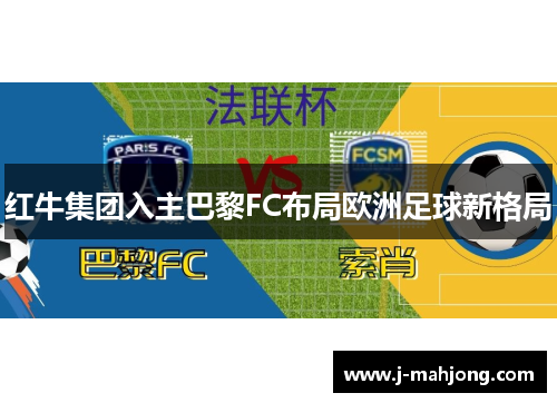 红牛集团入主巴黎FC布局欧洲足球新格局 红牛集团入主巴黎FC布局欧洲足球新格局