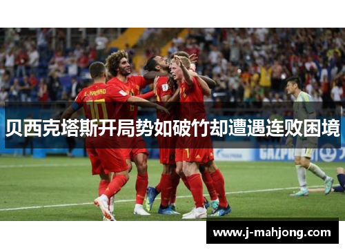 贝西克塔斯开局势如破竹却遭遇连败困境