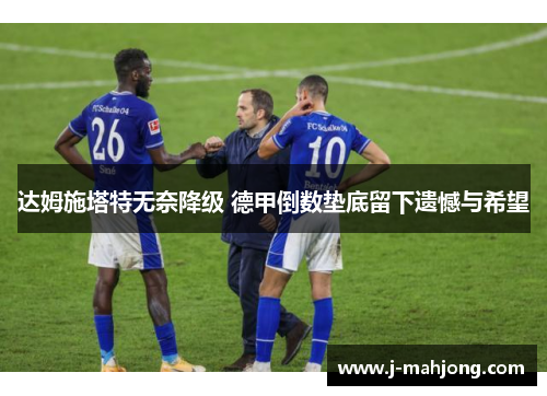达姆施塔特无奈降级 德甲倒数垫底留下遗憾与希望