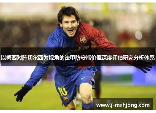 以梅西对阵切尔西为视角的法甲防守端价值深度评估研究分析体系 以梅西对阵切尔西为视角的法甲防守端价值深度评估研究分析体系
