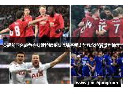 英超前四名额争夺持续拉锯多队混战赛季走势悬念拉满激烈博弈