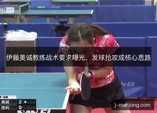 伊藤美诚教练战术要求曝光，发球抢攻成核心思路