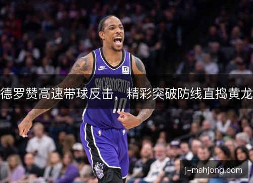 德罗赞高速带球反击，精彩突破防线直捣黄龙