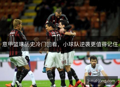 意甲篮球历史冷门回看，小球队逆袭更值得记住