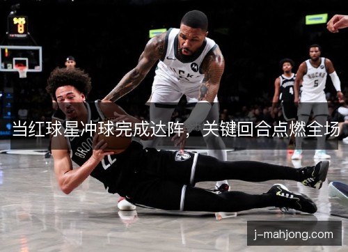 当红球星冲球完成达阵，关键回合点燃全场